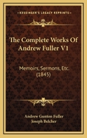 The Complete Works of Andrew Fuller V1: Memoirs, Sermons, Etc. 1167245180 Book Cover