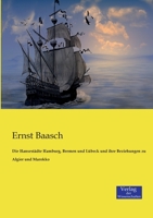 Die Hansestadte Hamburg, Bremen Und Lubeck Und Ihre Beziehungen Zu Algier Und Marokko 395700229X Book Cover