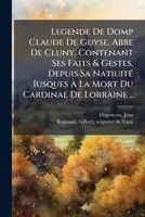 Legende De Domp Claude De Guyse, Abbe De Cluny. Contenant Ses Faits & Gestes, Depuis Sa Natiuité Iusques À La Mort Du Cardinal De Lorraine .. 1246742101 Book Cover