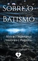 Sobre o Batismo: Bíblico, Sistemático, Histórico e Polêmico (Portuguese Edition) B0FBJY6PJV Book Cover