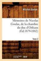 Ma(c)Moires de Nicolas Goulas, de La Chambre Du Duc D'Orla(c)ANS. Tome 2 (A0/00d.1879-1882) 2012587224 Book Cover