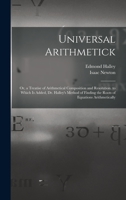 Universal Arithmetick: Or, a Treatise of Arithmetical Composition and Resolution. to Which Is Added, Dr. Halley's Method of Finding the Roots of Equations Arithmetically 1015774806 Book Cover