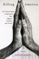 Killing America: Our United States of Ignorance, Fear, Bigotry, Violence and Greed 0962782882 Book Cover
