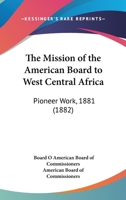 The Mission Of The American Board To West Central Africa: Pioneer Work, 1881 (1882) 116575438X Book Cover