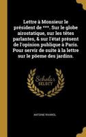 Lettre � Monsieur Le Pr�sident de ***. Sur Le Globe Airostatique, Sur Les T�tes Parlantes, & Sur l'�tat Pr�sent de l'Opinion Publique � Paris. Pour Servir de Suite � La Lettre Sur Le P�eme Des Jardins 0274448580 Book Cover