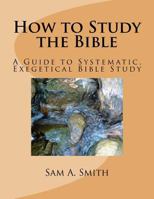 How to Study the Bible: A Guide to Systematic, Exegetical Bible Study 153534430X Book Cover