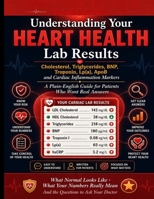 UNDERSTANDING YOUR HEART HEALTH LAB RESULTS: Cholesterol, Triglycerides, BNP, Troponin, Lp(a), ApoB and Cardiac Inflammation Markers. A Plain-English Guide for Patients Who Want Real Answers. B0GZ6H8CVP Book Cover