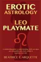 Erotic Astrology: Leo Playmate: A Relationship Guide to Understanding Which Sun Signs Are Compatible and Which Collide in Luxurious Leo's Lair. 1508670757 Book Cover