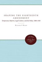Shaping the Eighteenth Amendment: Temperance Reform, Legal Culture, and the Polity, 1880-1920 0807844934 Book Cover