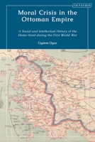 Moral Crisis in the Ottoman Empire: A Social and Intellectual History of the Home-front during the First World War 1838607099 Book Cover