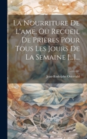 La Nourriture De L'ame, Ou Recueil De Prières Pour Tous Les Jours De La Semaine [...]... 1019484527 Book Cover