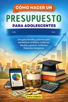 CÓMO HACER UN PRESUPUESTO PARA ADOLESCENTES: Una guía sencilla y práctica para administrar el dinero, evitar las deudas y generar confianza financiera temprana (Spanish Edition) B0GDXRCYBW Book Cover