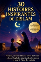 30 Histoires Inspirantes de l’Islam: Morales, valeurs et leçons tirées du Coran et des Prophètes pour éveiller les cœurs et nourrir l’âme des enfants. (French Edition) B0DQGQ2LTV Book Cover