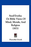 Seed-Truths; Or, Bible Views of Mind, Morals, and Religion 1167004388 Book Cover