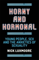Horny and Hormonal: Young People, Sex and the Anxieties of Sexuality 1785920316 Book Cover