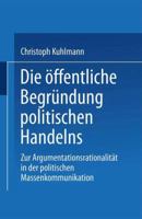 Die Offentliche Begrundung Politischen Handelns: Zur Argumentationsrationalitat in Der Politischen Massenkommunikation 3531132547 Book Cover