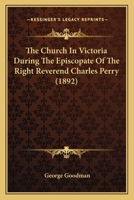 The Church in Victoria During the Episcopate of the Right Reverend Charles Perry 1167022726 Book Cover