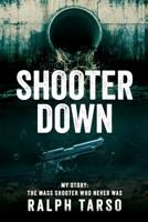 Shooter Down: My Story: The Mass Shooter Who Never Was 1961093782 Book Cover