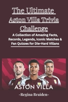 The Ultimate Aston Villa Trivia Challenge: A Collection of Amazing Facts, Records, Legends, Iconic Matches & Fan Quizzes for Die-Hard Villans B0GC87WMJS Book Cover