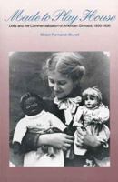Made to Play House: Dolls and the Commercialization of American Girlhood, 1830-1930 0801860628 Book Cover
