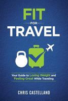 Fit For Travel: Your Guide to Losing Weight and Feeling Great While Traveling 1718098235 Book Cover
