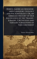 North American Mesozoic and CÃ]nozoic Geology and PalÃ]ontology; Or, an Abridged History of Our Knowledge of the Triassic, Jurassic, Cretaceous and Tertiary Formations of This Continent 1023704722 Book Cover