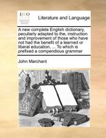A new complete English dictionary, peculiarly adapted to the, instruction and improvement of those who have not had the benefit of a learned or ... To which is prefixed a compendious grammar 1170997872 Book Cover