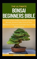 The Ultimate Bonsai Beginners Bible: The Definitive Guide to Master the Art of Bonsai, Grow & Take Care of Your Miniature Tree and Cultivate Your ... (Profitable & Edible Gardening For Everyone) B0CRJ1RFCC Book Cover