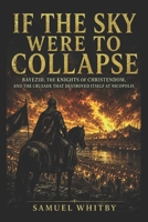 IF THE SKY WERE TO COLLAPSE: Bayezid, the Knights of Christendom, and the Crusade That Destroyed Itself at Nicopolis B0H1X51MD7 Book Cover