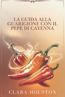 LA GUIDA ALLA GUARIGIONE CON IL PEPE DI CAYENNA: Svela i segreti di una salute vibrante, della guarigione naturale e dell'energia quotidiana (Italian Edition) B0DV9KX15M Book Cover
