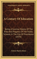 A Century Of Education: Being A Concise History Of The Rise And Progress Of The Public Schools In The City Of Providence (1876) 1165257564 Book Cover