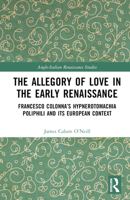 The Allegory of Love in the Early Renaissance: Francesco Colonna's Hypnerotomachia Poliphili and Its European Context 1032389826 Book Cover