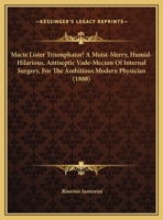 Macte Lister Triumphator! A Moist-Merry, Humid-Hilarious, Antiseptic Vade-Mecum Of Internal Surgery, For The Ambitious Modern Physician 1169604846 Book Cover