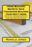 Home Building Secrets: Save Thousands Building Your Next Home: For the First Time Homeowner or the Second Time Homeowner Who Did Not Learn from Their First Mistakes 1523854219 Book Cover