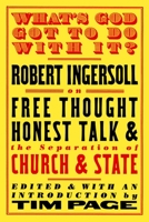 What's God Got to Do with It? Robert Ingersoll on Free Thought, Honest Talk and the Separation of Church and State 1586420968 Book Cover