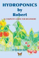 Hydroponics by Robert: A Complete Guide For Beginners 1508730881 Book Cover