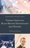 Gordon Stretton, Black British Transoceanic Jazz Pioneer: A New Jazz Chronicle 1498574467 Book Cover