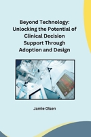 Beyond Technology: Unlocking the Potential of Clinical Decision Support Through Adoption and Design 3384190580 Book Cover