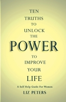 Ten Truths to Unlock the Power to Improve Your Life: A Self Help Guide for Women B085KR41WH Book Cover