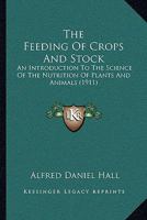 The Feeding Of Crops And Stock: An Introduction To The Science Of The Nutrition Of Plants And Animals (1911) 1165801582 Book Cover