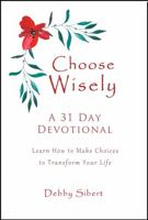 Choose Wisely - A 31 Day Devotional: Learn How to Make Choices to Transform Your Life 1735415936 Book Cover