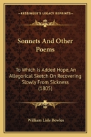 Sonnets, and other poems, by the Reverend W. L. Bowles, ... Sixth edition. To which is added, Hope, an allegorical sketch on recovering slowly from sickness. 1165775964 Book Cover