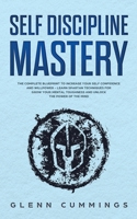 Self Discipline Mastery: The Complete Blueprint to Increase Your Self Confidence and Willpower - Learn Spartan Techniques for Grow Your Mental Toughness and Unlock the Power of the Mind. 1086003780 Book Cover