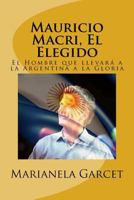 Mauricio Macri, El Elegido: El Hombre Que Llevar a la Argentina a la Gloria 1979316279 Book Cover