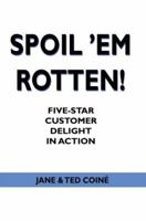 Spoil 'em Rotten!: Five-Star Customer Delight in Action 0595424120 Book Cover