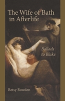 The Wife of Bath in Afterlife: Ballads to Blake 1611462436 Book Cover