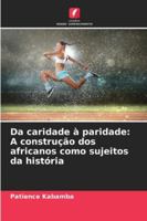 Da caridade à paridade: A construção dos africanos como sujeitos da história (Portuguese Edition) 3639884353 Book Cover