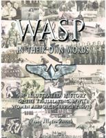 WASP IN THEIR OWN WORDS: AN ILLUSTRATED HISTORY OF THE TRAILBLAZING WWII WOMEN AIRFORCE SERVICE PILOTS 0970343248 Book Cover