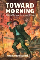 Toward Morning: A Story of the Hungarian Freedom Fighters B0BWK88L3Q Book Cover