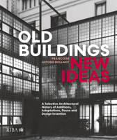 Old Buildings, New Ideas: A Selective Architectural History of Additions, Adaptations, Reuse and Design Invention 1914124693 Book Cover